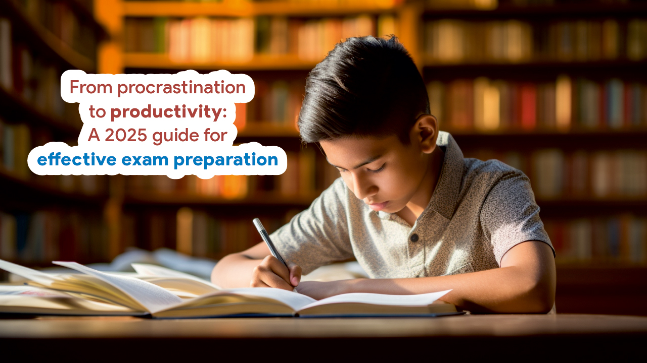 From Procrastination to Productivity:  A 2025 Guide for Effective Exam Preparation